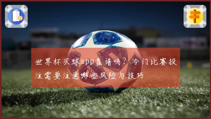 世界杯买球app靠谱吗？冷门比赛投注需要注意哪些风险与技巧