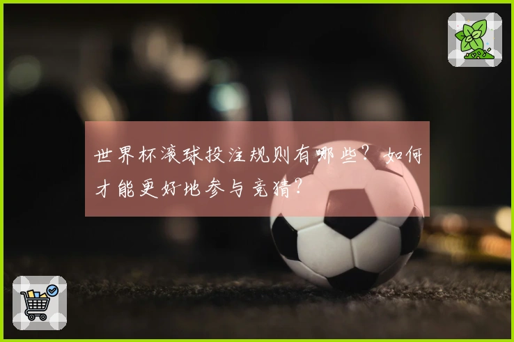 世界杯滚球投注规则有哪些?如何才能更好地参与竞猜?