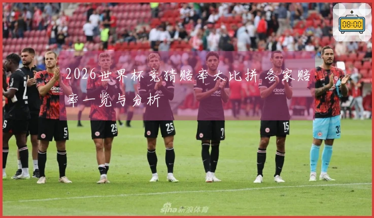 2026世界杯竞猜赔率大比拼 各家赔率一览与分析
