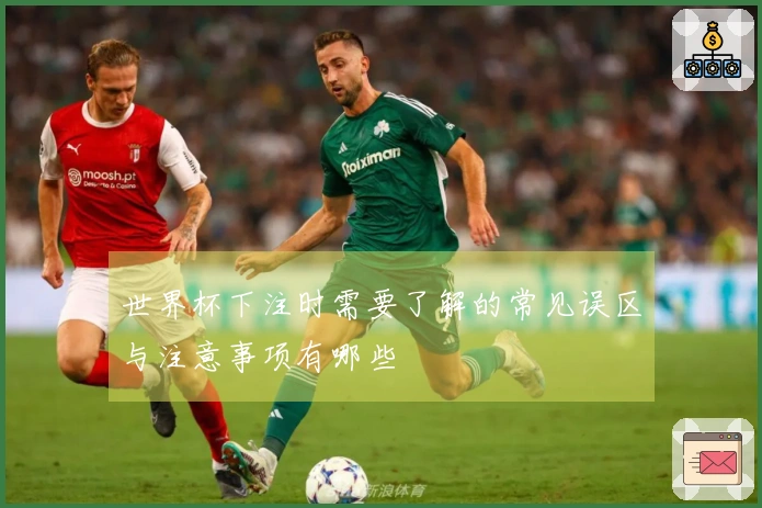世界杯下注时需要了解的常见误区与注意事项有哪些