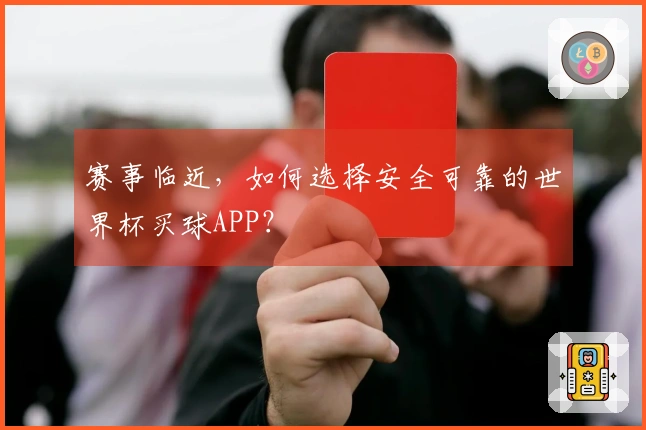 赛事临近，如何选择安全可靠的世界杯买球APP？