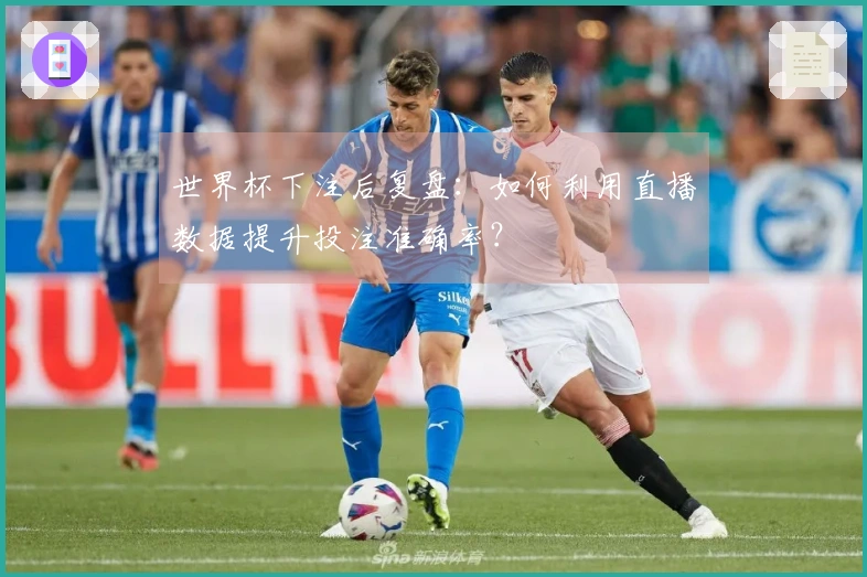 世界杯下注后复盘：如何利用直播数据提升投注准确率？