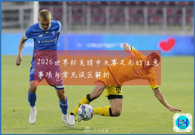 2026世界杯竞猜中决赛足彩的注意事项与常见误区解析