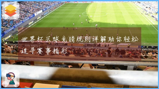 世界杯买球竞猜规则详解助你轻松追寻赛事精彩