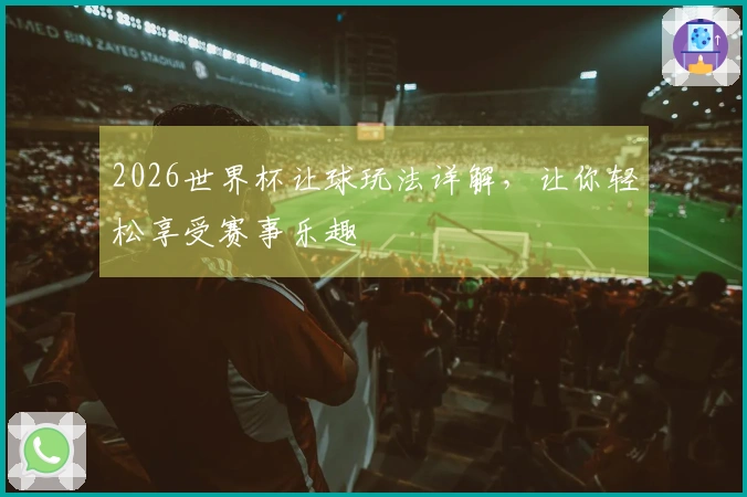 2026世界杯让球玩法详解，让你轻松享受赛事乐趣