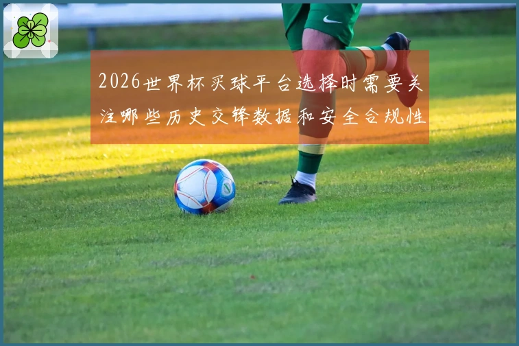 2026世界杯买球平台选择时需要关注哪些历史交锋数据和安全合规性分析