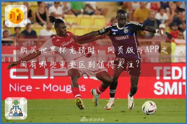 购买世界杯竞猜时，网页版与APP之间有哪些重要区别值得关注？