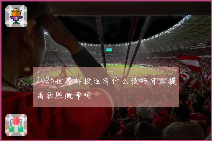 2026世界杯投注有什么技巧可以提高获胜概率吗