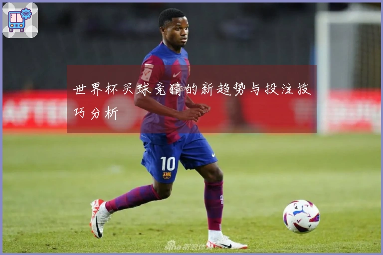世界杯买球竞猜的新趋势与投注技巧分析