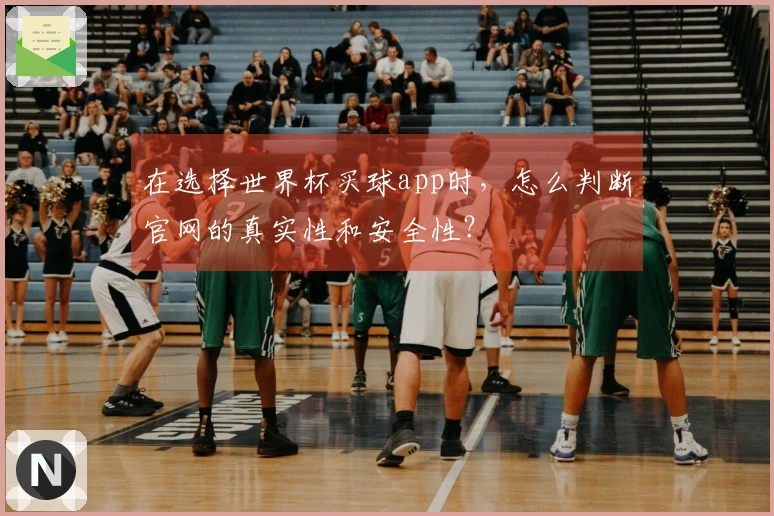 在选择世界杯买球app时，怎么判断官网的真实性和安全性？