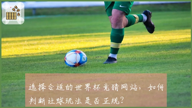 选择合适的世界杯竞猜网站，如何判断让球玩法是否正规？