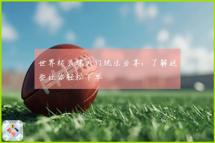 世界杯买球入门玩法分享，了解这些让你轻松下单