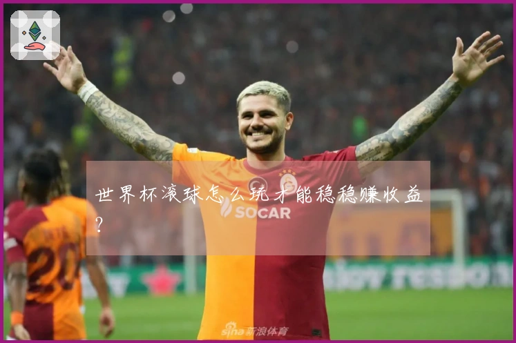 世界杯滚球怎么玩才能稳稳赚收益?
