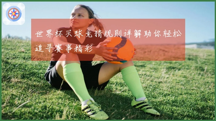 世界杯买球竞猜规则详解助你轻松追寻赛事精彩
