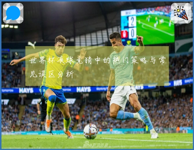 世界杯滚球竞猜中的热门策略与常见误区分析