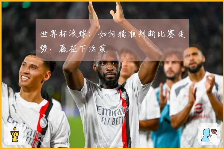 世界杯滚球：如何精准判断比赛走势，赢在下注前
