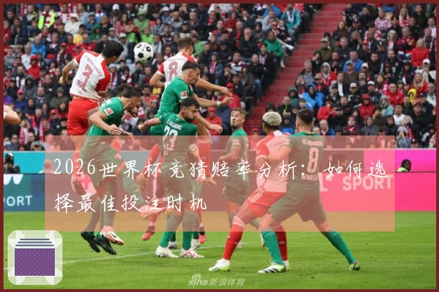 2026世界杯竞猜赔率分析：如何选择最佳投注时机