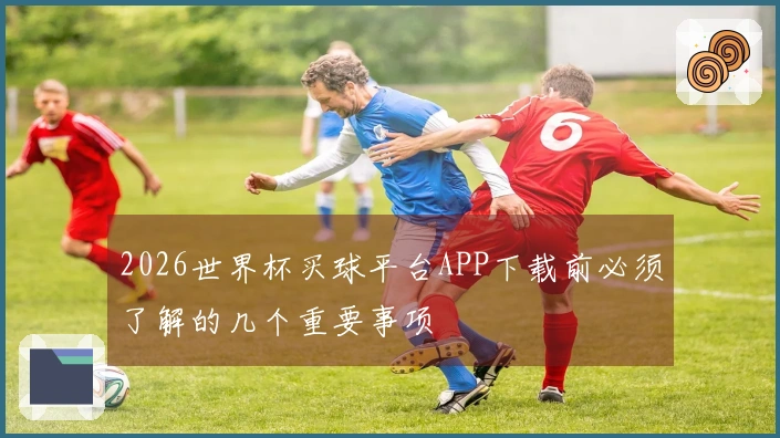 2026世界杯买球平台APP下载前必须了解的几个重要事项