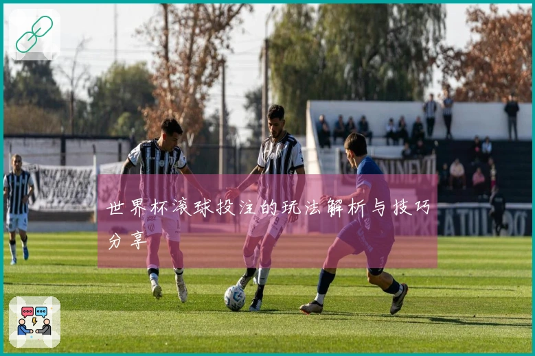 世界杯滚球投注的玩法解析与技巧分享