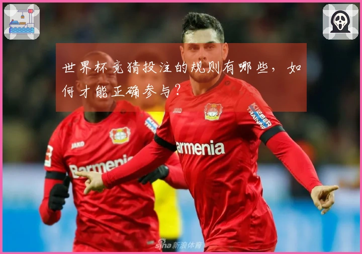 世界杯竞猜投注的规则有哪些，如何才能正确参与？