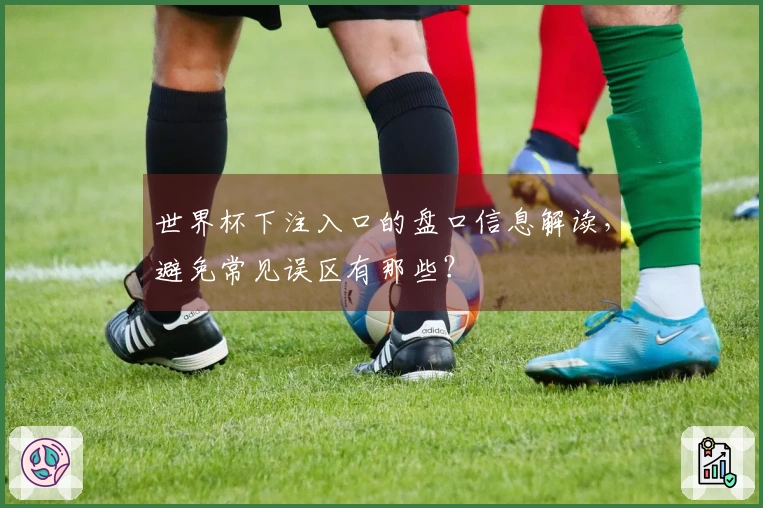 世界杯下注入口的盘口信息解读，避免常见误区有那些？