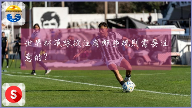 世界杯滚球投注有哪些规则需要注意的?