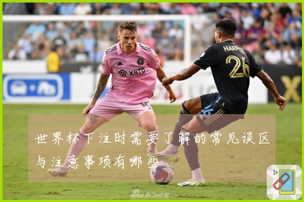 世界杯下注时需要了解的常见误区与注意事项有哪些