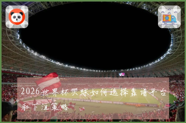 2026世界杯买球如何选择靠谱平台和下注策略