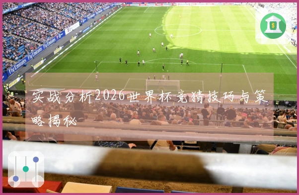 实战分析2026世界杯竞猜技巧与策略揭秘