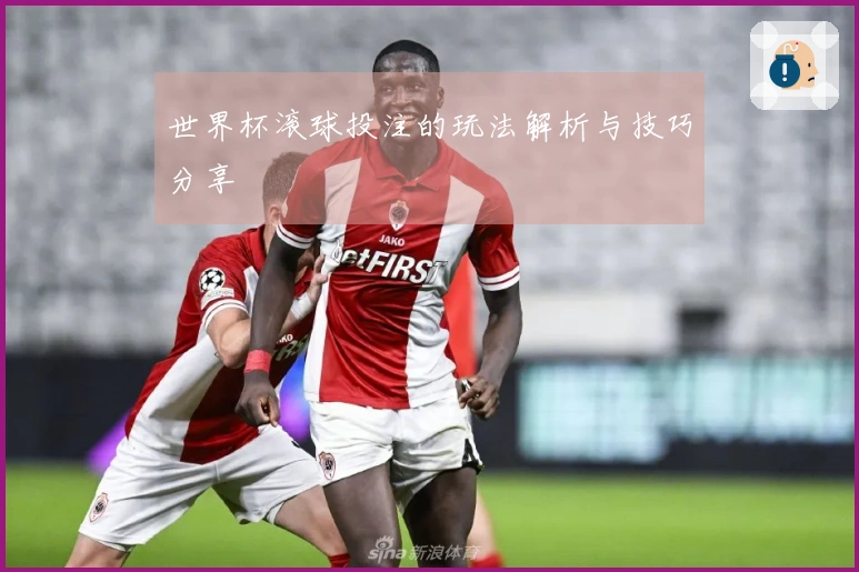 世界杯滚球投注的玩法解析与技巧分享