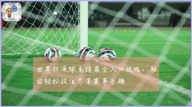 世界杯滚球竞猜最全入口攻略,助你轻松投注尽享赛事乐趣