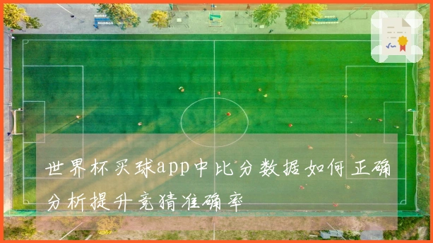 世界杯买球app中比分数据如何正确分析提升竞猜准确率