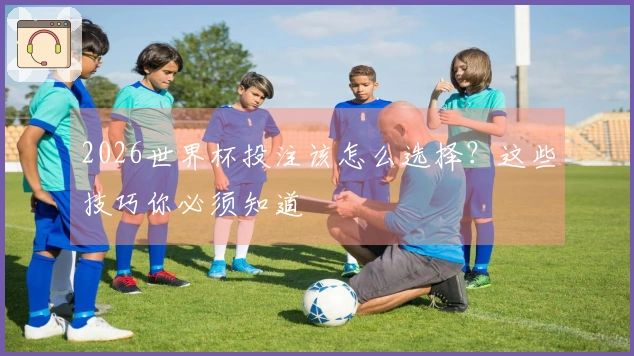 2026世界杯投注该怎么选择？这些技巧你必须知道