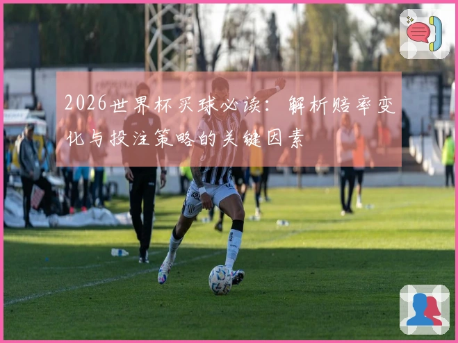 2026世界杯买球必读:解析赔率变化与投注策略的关键因素