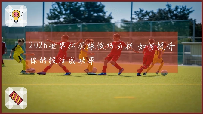 2026世界杯买球技巧分析 如何提升你的投注成功率