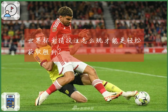 世界杯竞猜投注怎么玩才能更轻松获取胜利？