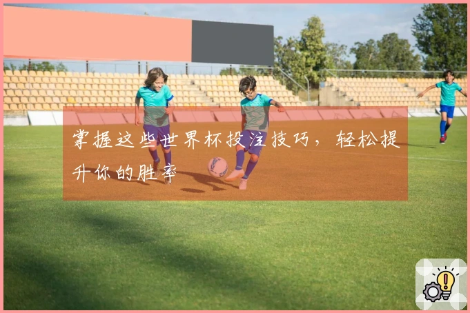 掌握这些世界杯投注技巧，轻松提升你的胜率