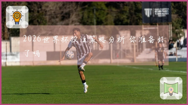 2026世界杯投注策略分析 你准备好了吗