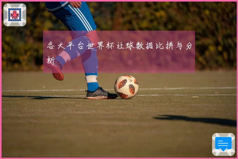 各大平台世界杯让球数据比拼与分析