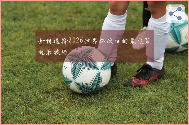 如何选择2026世界杯投注的最佳策略和技巧