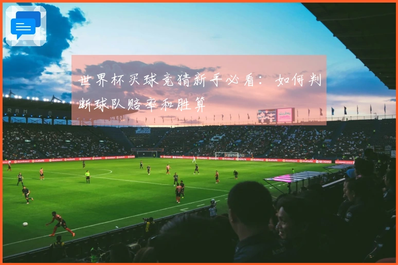 世界杯买球竞猜新手必看：如何判断球队赔率和胜算
