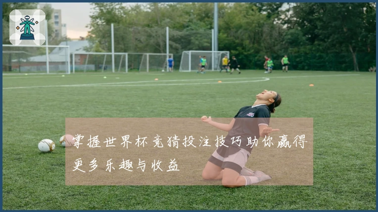 掌握世界杯竞猜投注技巧助你赢得更多乐趣与收益