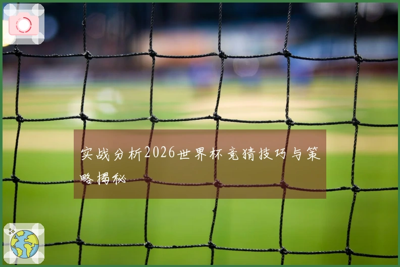 实战分析2026世界杯竞猜技巧与策略揭秘