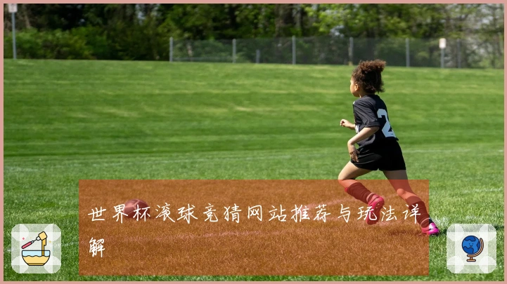 世界杯滚球竞猜网站推荐与玩法详解