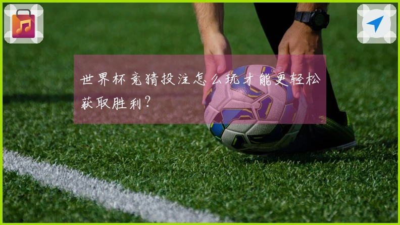 世界杯竞猜投注怎么玩才能更轻松获取胜利？