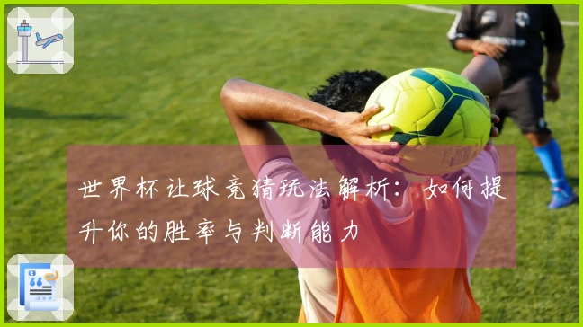 世界杯让球竞猜玩法解析：如何提升你的胜率与判断能力