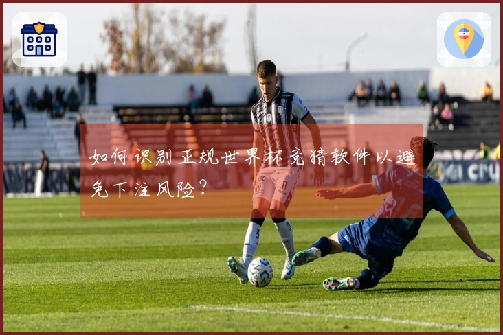 如何识别正规世界杯竞猜软件以避免下注风险？
