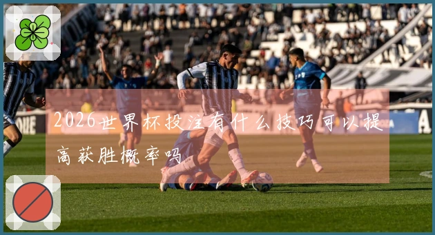 2026世界杯投注有什么技巧可以提高获胜概率吗