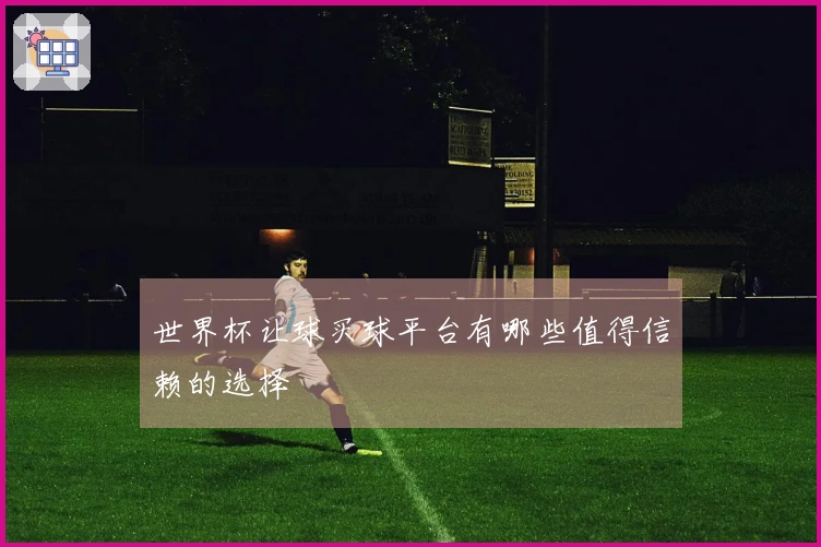 世界杯让球买球平台有哪些值得信赖的选择