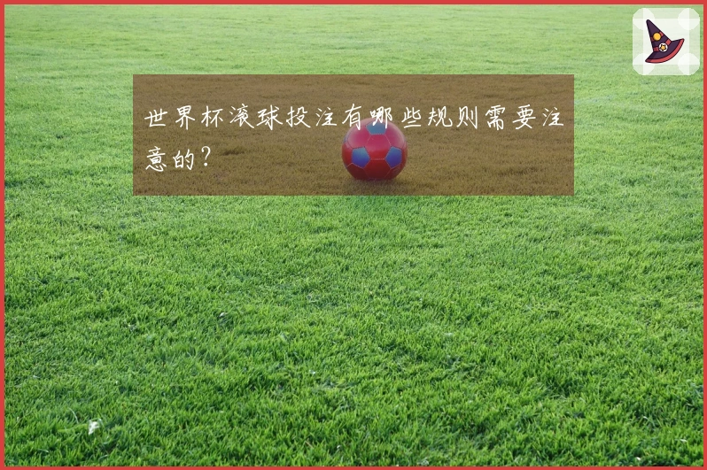 世界杯滚球投注有哪些规则需要注意的？